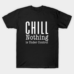 CHILL! Nothing is Under Control on a Dark Background T-Shirt